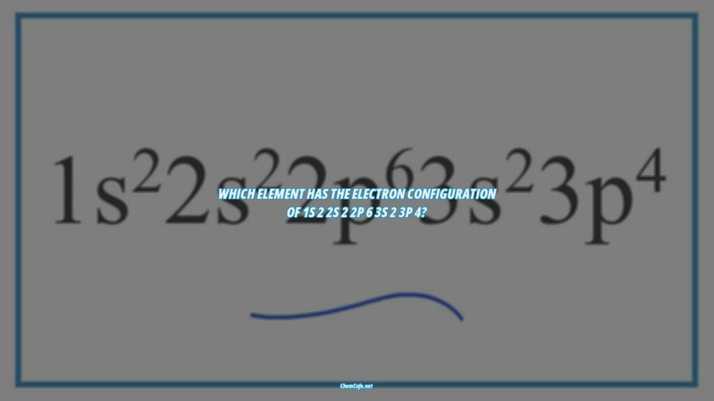 Which element has the electron configuration of 1s 2 2s 2 2p 6 3s 2 3p 4?