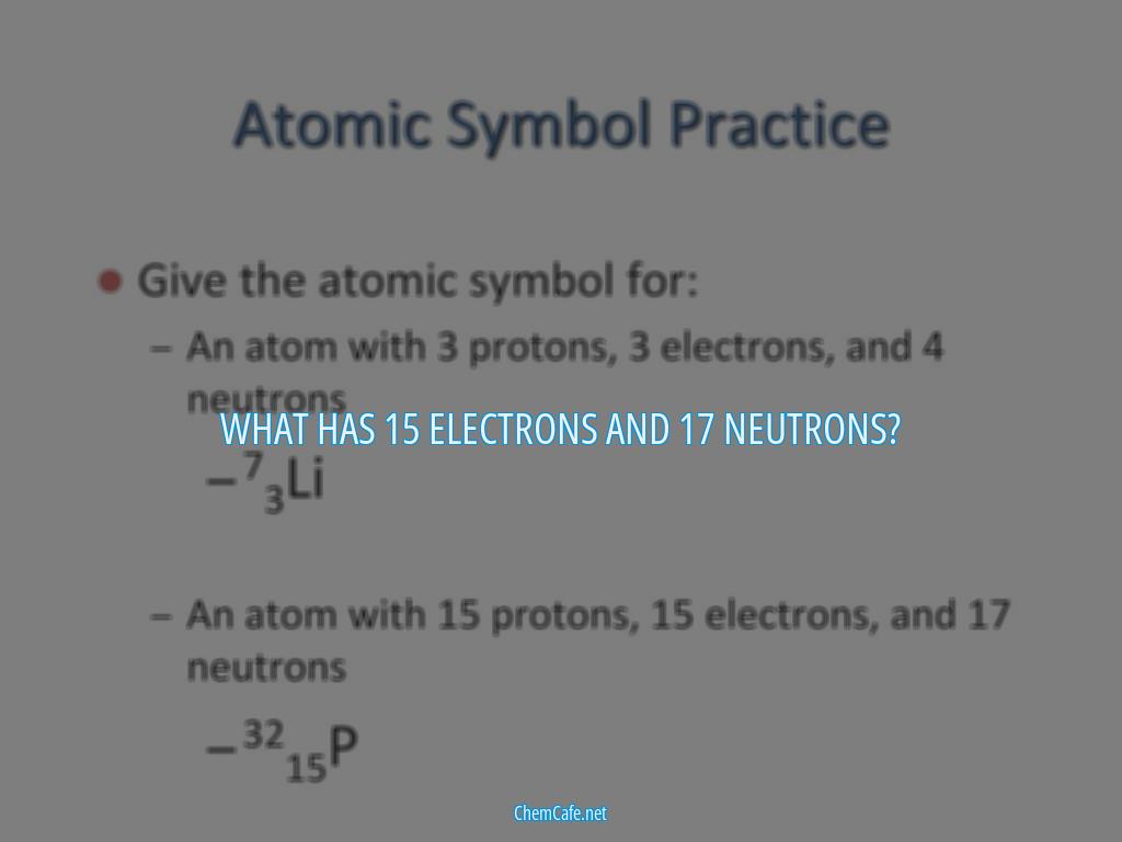 What has 15 electrons and 17 neutrons?