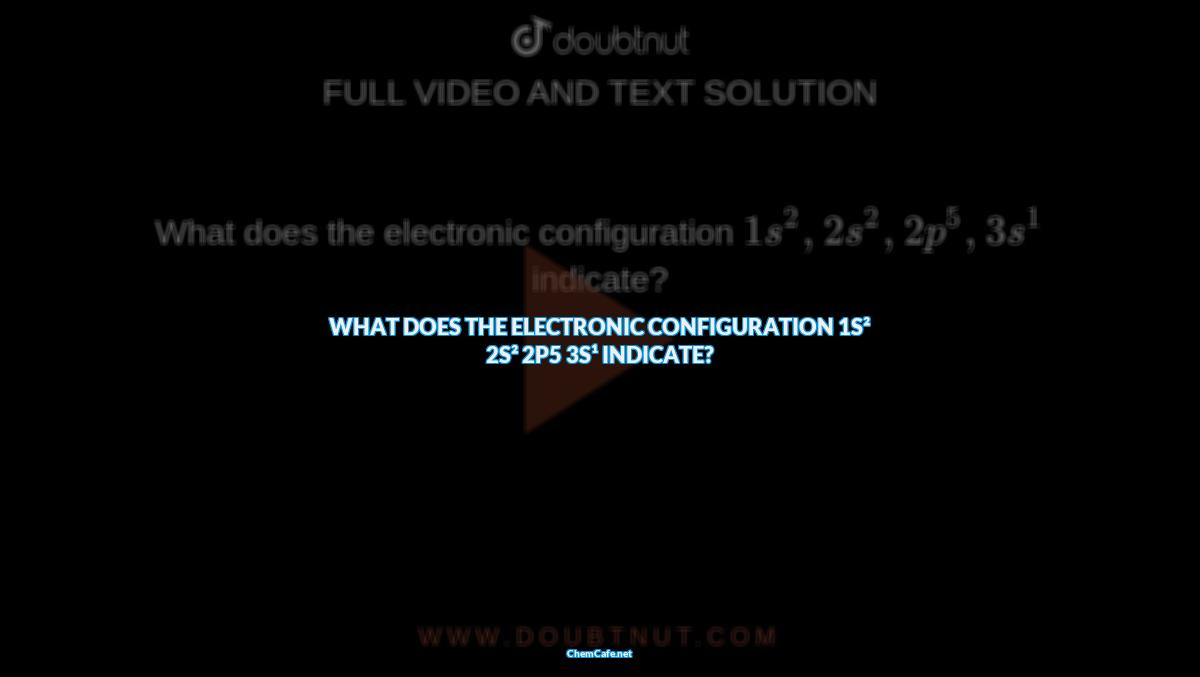 what does the electronic configuration 1s 2 2s 2 2p 5 3s 1 indicate?