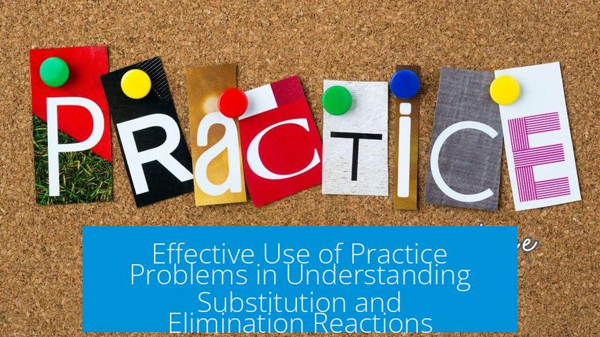 Effective Use of Practice Problems in Understanding Substitution and Elimination Reactions