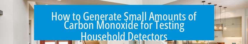 How to Generate Small Amounts of Carbon Monoxide for Testing Household Detectors