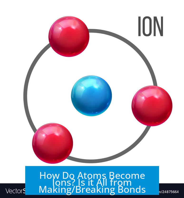 How Do Atoms Become Ions? Is it All from Making/Breaking Bonds?