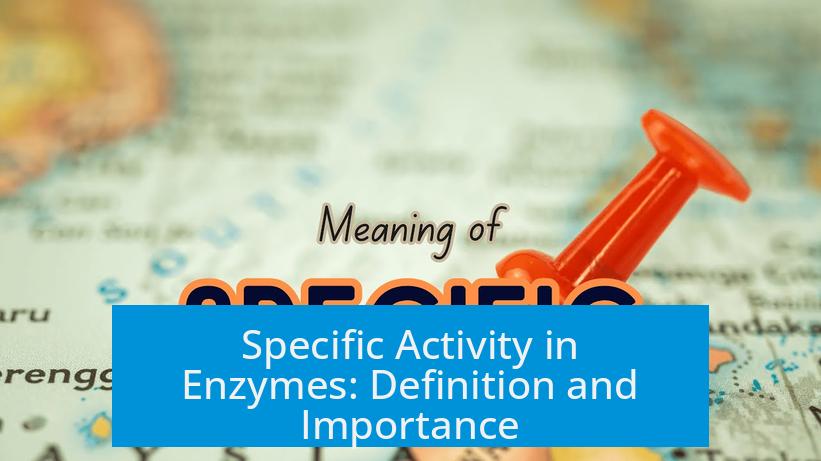 Specific Activity in Enzymes: Definition and Importance