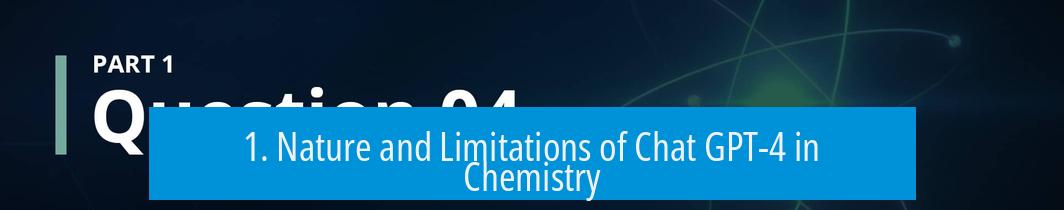 1. Nature and Limitations of Chat GPT-4 in Chemistry