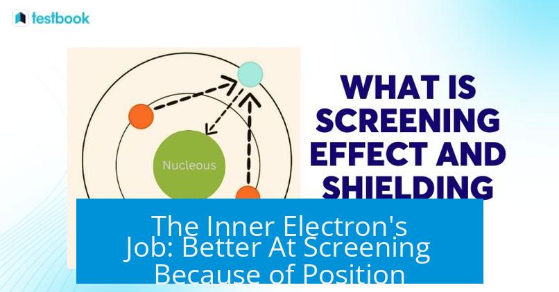 The Inner Electron's Job: Better At Screening Because of Position