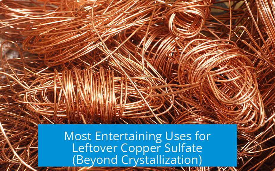 Most Entertaining Uses for Leftover Copper Sulfate (Beyond Crystallization)