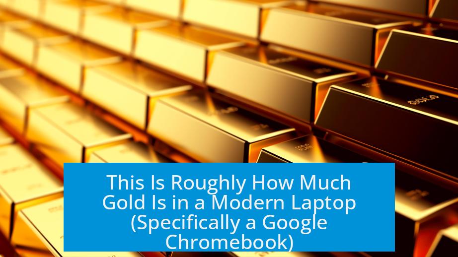 This Is Roughly How Much Gold Is in a Modern Laptop (Specifically a Google Chromebook)
