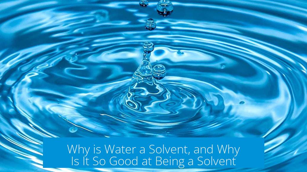 Why is Water a Solvent, and Why Is It So Good at Being a Solvent?