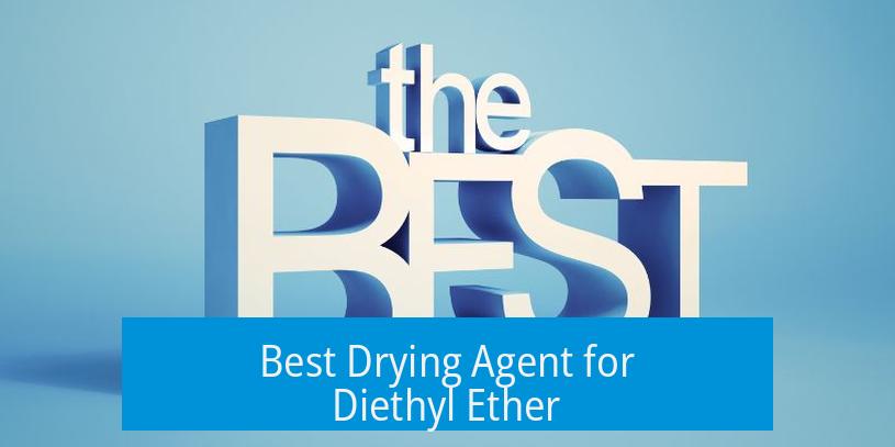 Best Drying Agent for Diethyl Ether