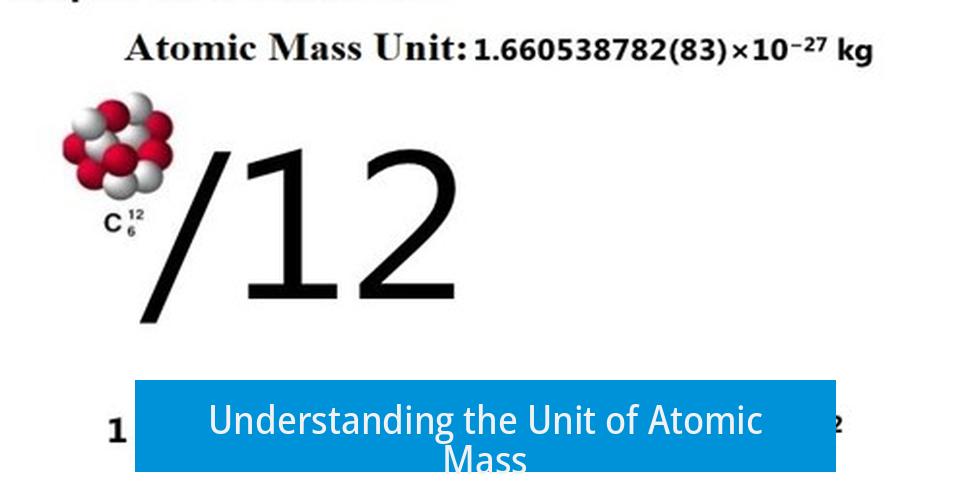 Understanding the Unit of Atomic Mass