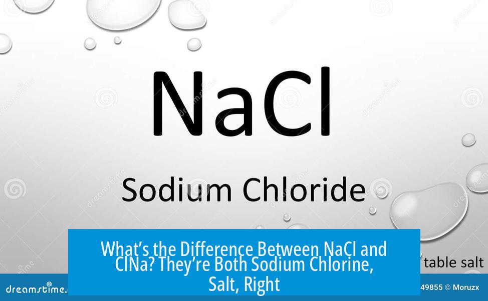 What’s the Difference Between NaCl and ClNa? They’re Both Sodium Chlorine, Salt, Right?