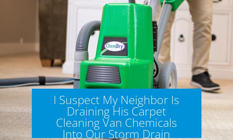 I Suspect My Neighbor Is Draining His Carpet Cleaning Van Chemicals Into Our Storm Drain