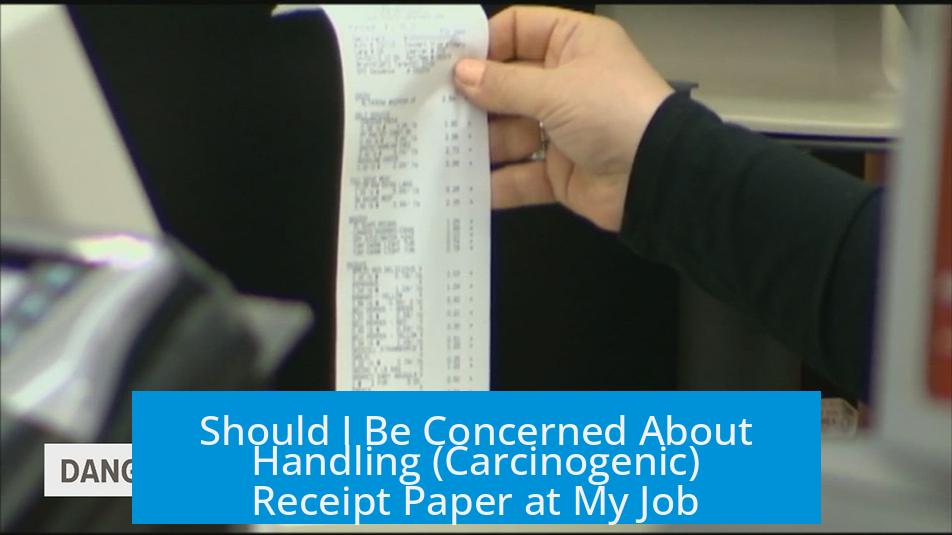Should I Be Concerned About Handling (Carcinogenic) Receipt Paper at My Job?