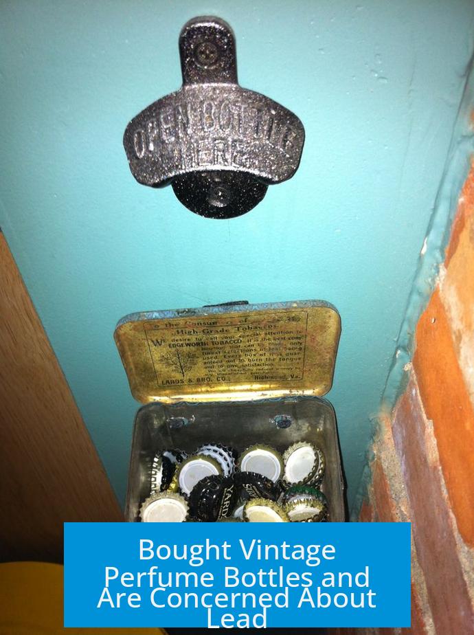 Bought Vintage Perfume Bottles and Are Concerned About Lead?