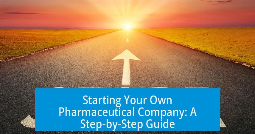 Starting Your Own Pharmaceutical Company: A Step-by-Step Guide