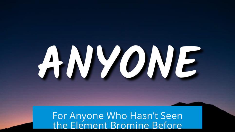 For Anyone Who Hasn’t Seen the Element Bromine Before
