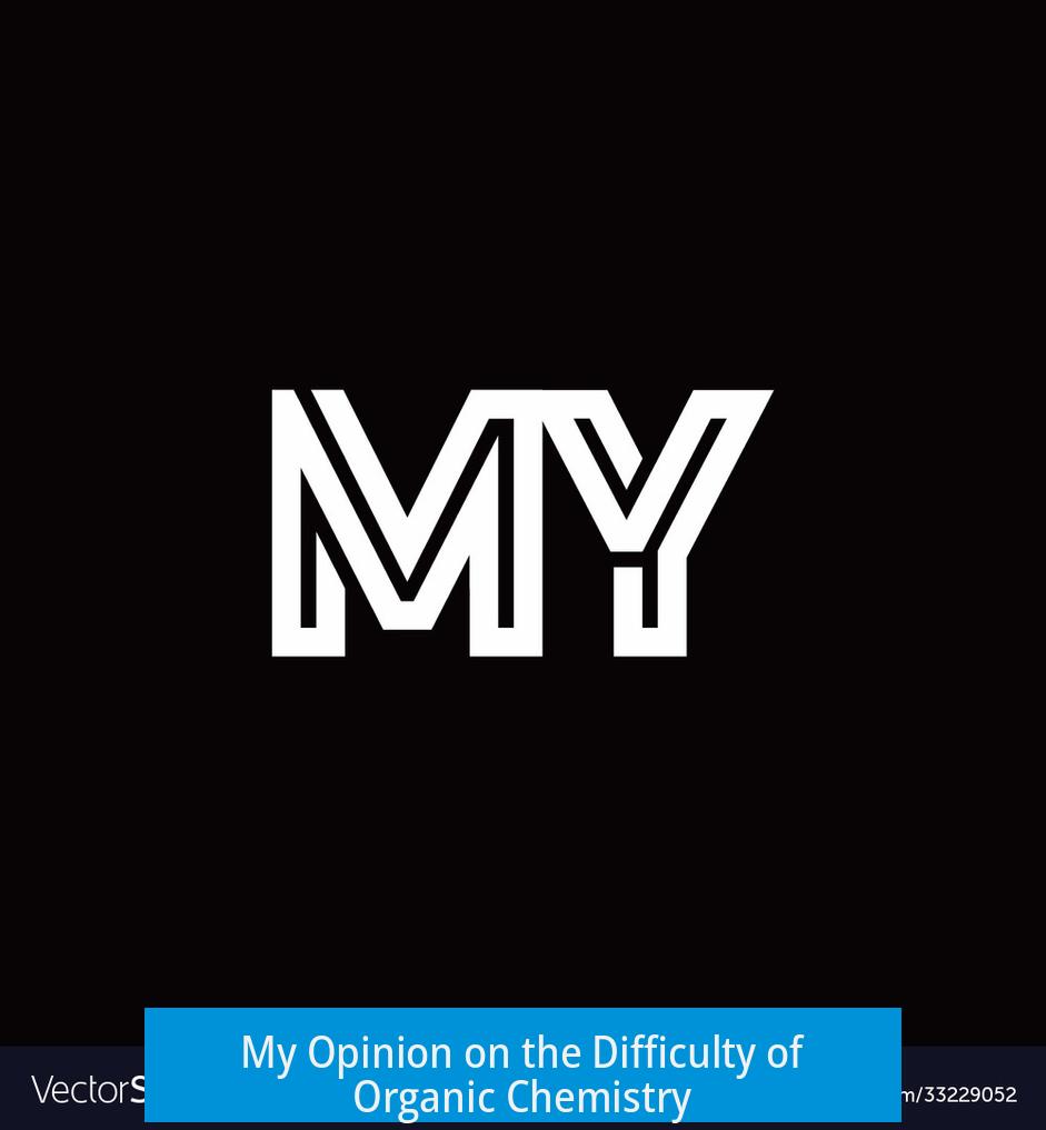 My Opinion on the Difficulty of Organic Chemistry