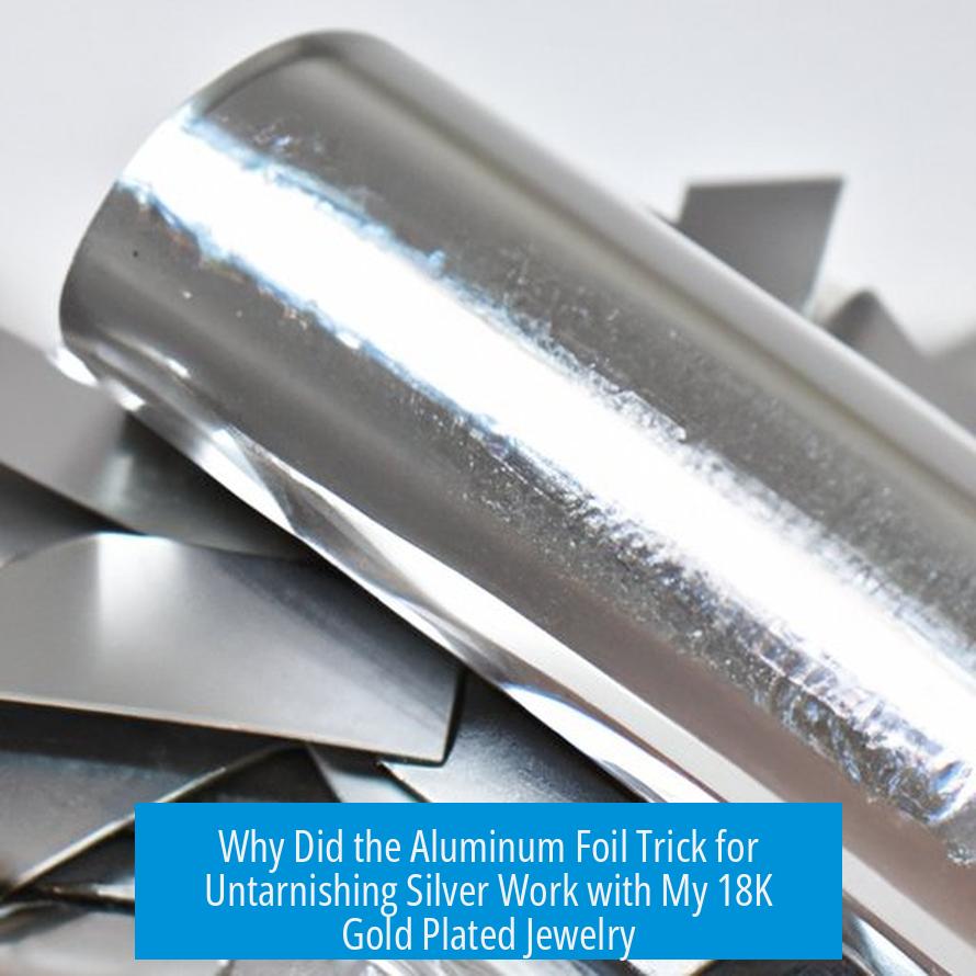 Why Did the Aluminum Foil Trick for Untarnishing Silver Work with My 18K Gold Plated Jewelry?