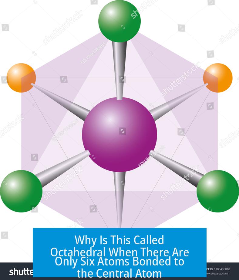 Why Is This Called Octahedral When There Are Only Six Atoms Bonded to the Central Atom?