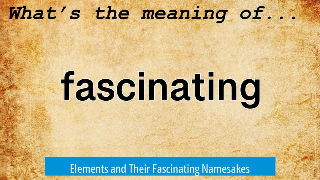 Elements and Their Fascinating Namesakes
