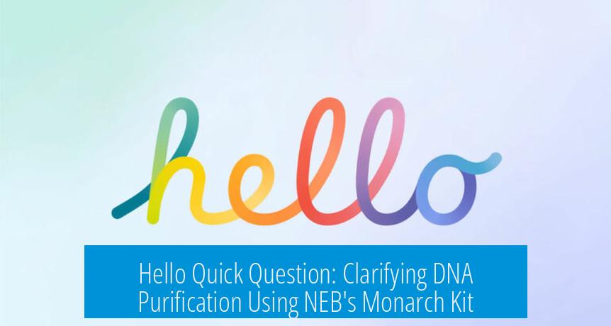 Hello Quick Question: Clarifying DNA Purification Using NEB's Monarch Kit