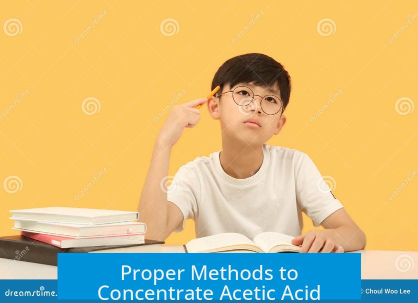 Proper Methods to Concentrate Acetic Acid