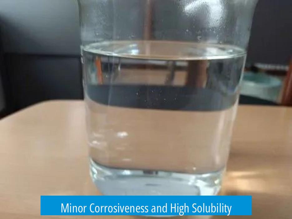 Minor Corrosiveness and High Solubility