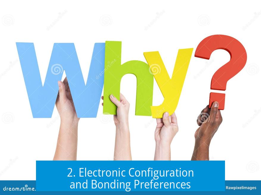 2. Electronic Configuration and Bonding Preferences