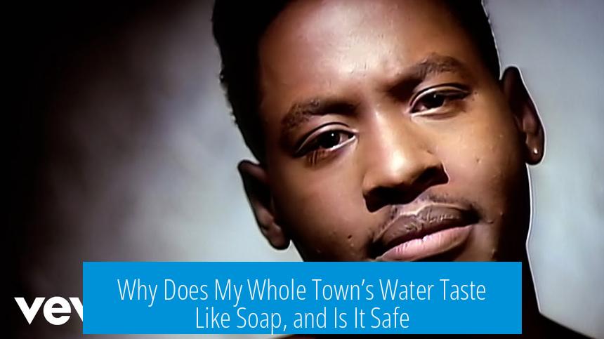Why Does My Whole Town’s Water Taste Like Soap, and Is It Safe?