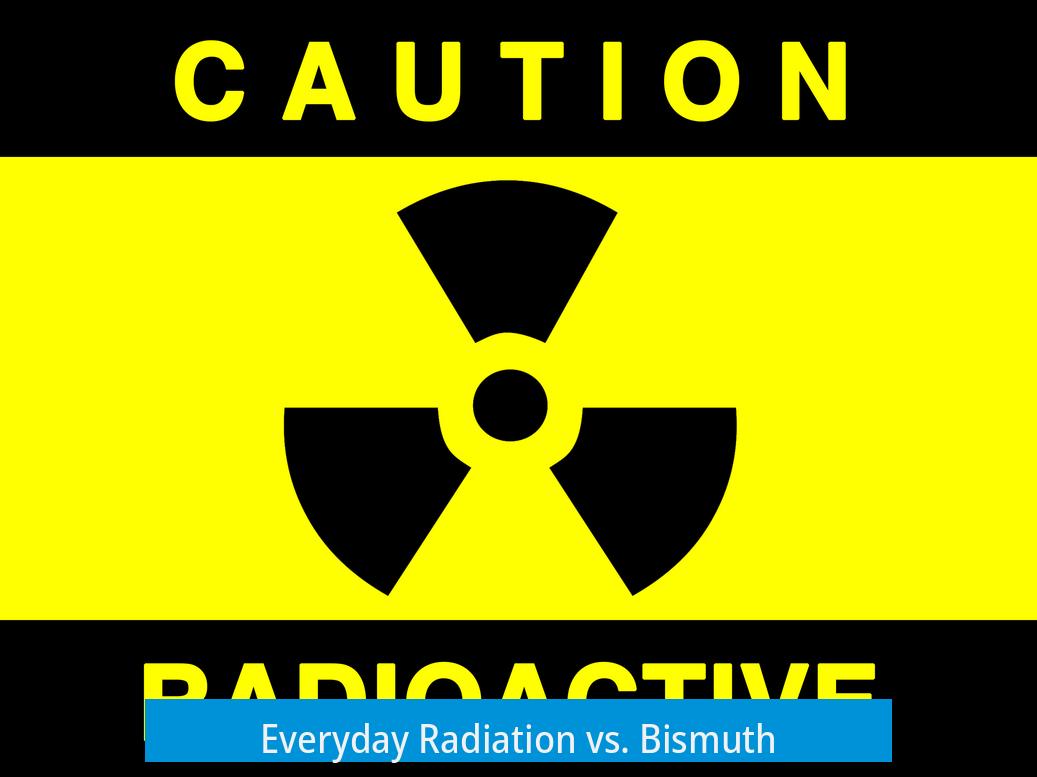 Everyday Radiation vs. Bismuth