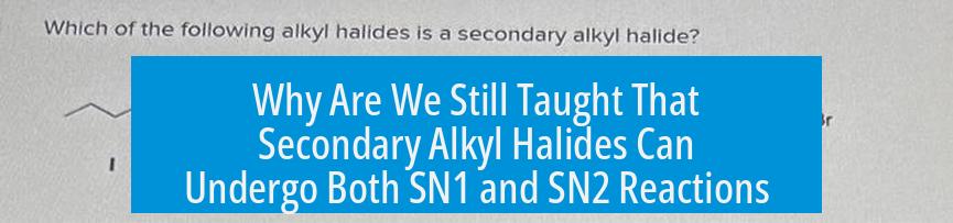 Why Are We Still Taught That Secondary Alkyl Halides Can Undergo Both SN1 and SN2 Reactions?
