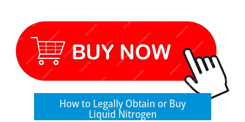 How to Legally Obtain or Buy Liquid Nitrogen