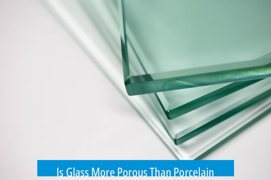 Is Glass More Porous Than Porcelain?
