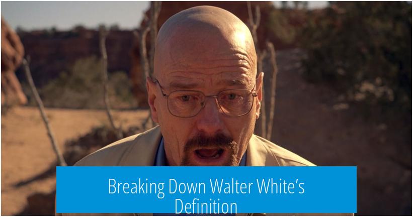 Breaking Down Walter White’s Definition