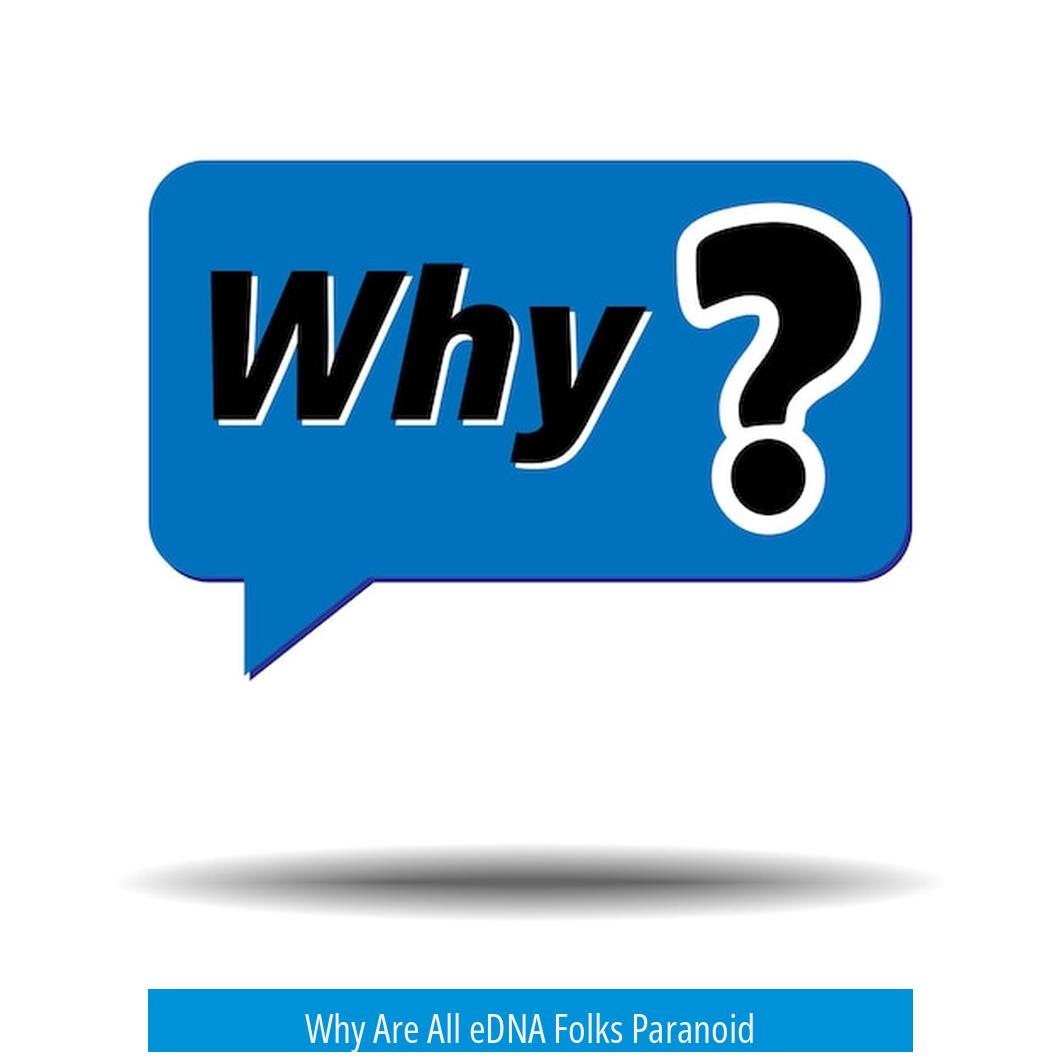Why Are All eDNA Folks Paranoid?