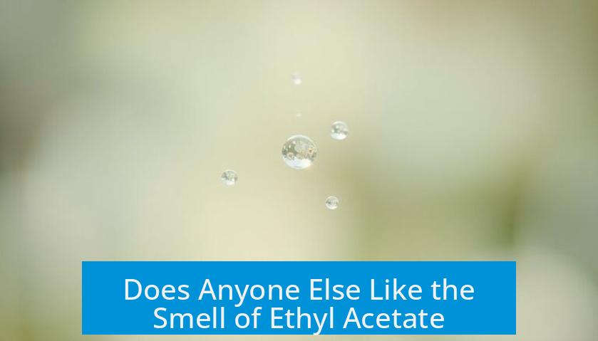 Does Anyone Else Like the Smell of Ethyl Acetate?