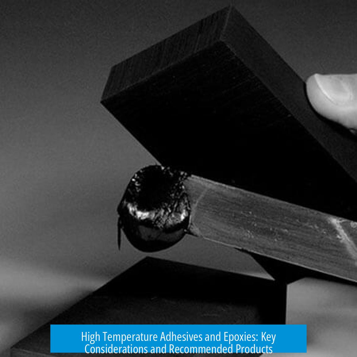 High Temperature Adhesives and Epoxies: Key Considerations and Recommended Products