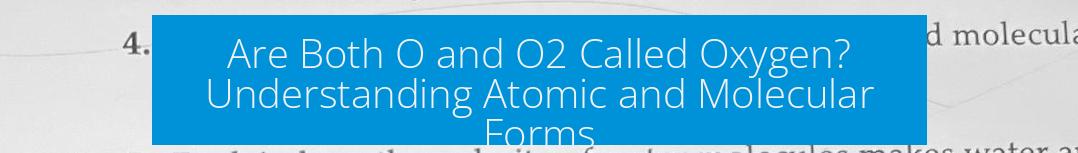 Are Both O and O2 Called Oxygen? Understanding Atomic and Molecular Forms