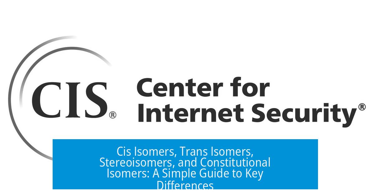Cis Isomers, Trans Isomers, Stereoisomers, and Constitutional Isomers: A Simple Guide to Key Differences