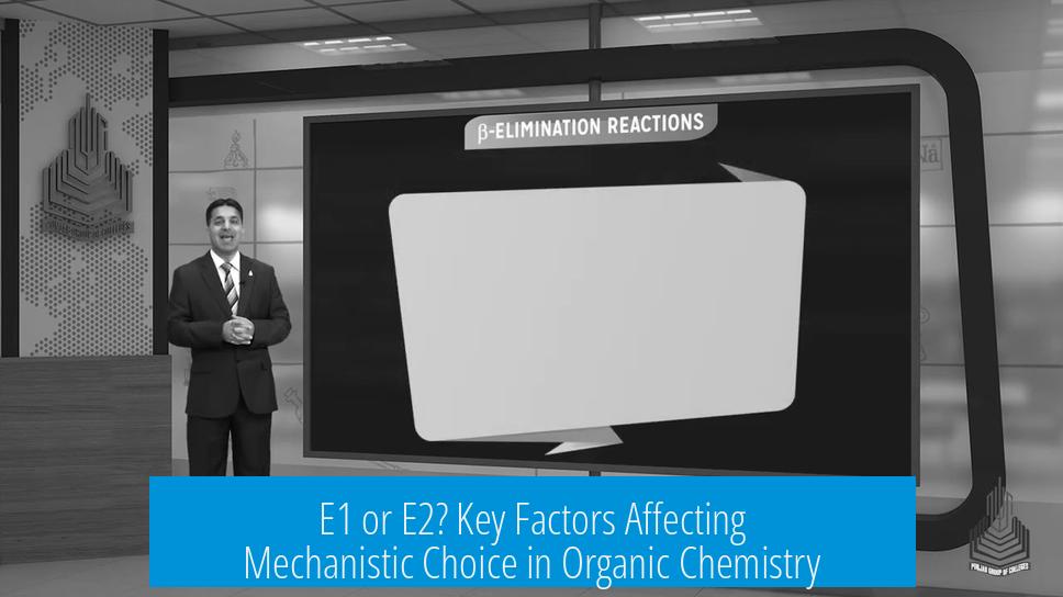 E1 or E2? Key Factors Affecting Mechanistic Choice in Organic Chemistry