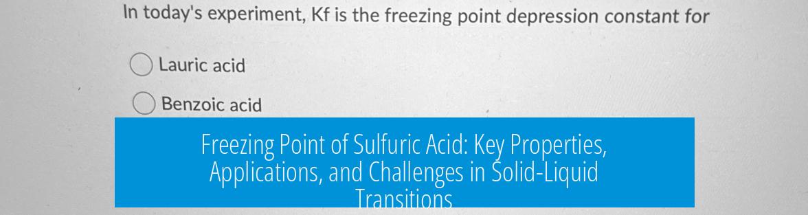 Freezing Point of Sulfuric Acid: Key Properties, Applications, and Challenges in Solid-Liquid Transitions