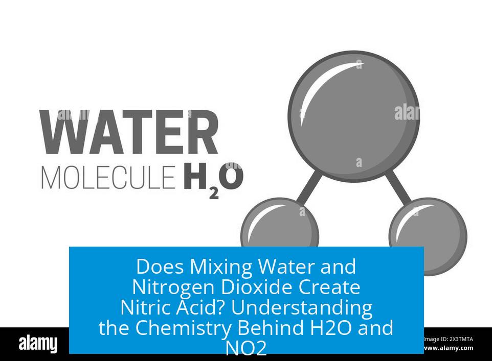 Does Mixing Water and Nitrogen Dioxide Create Nitric Acid? Understanding the Chemistry Behind H2O and NO2