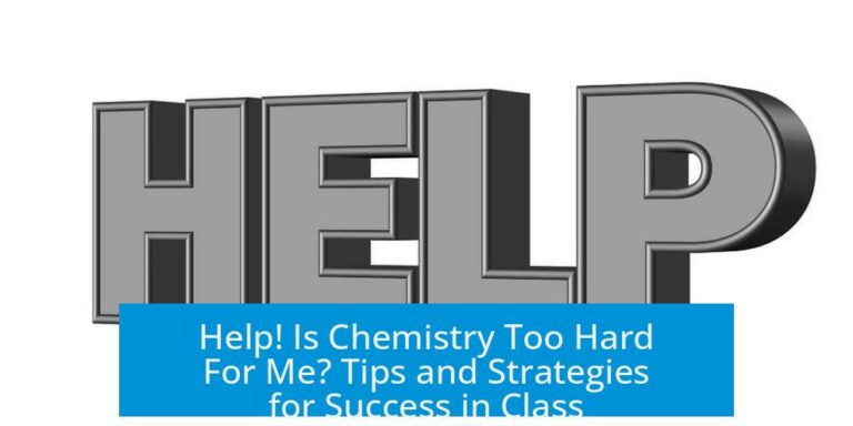 Help! Is Chemistry Too Hard For Me? Tips and Strategies for Success in Class