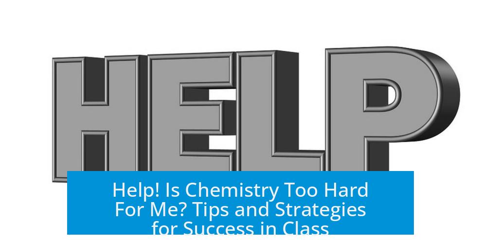 Help! Is Chemistry Too Hard For Me? Tips and Strategies for Success in Class