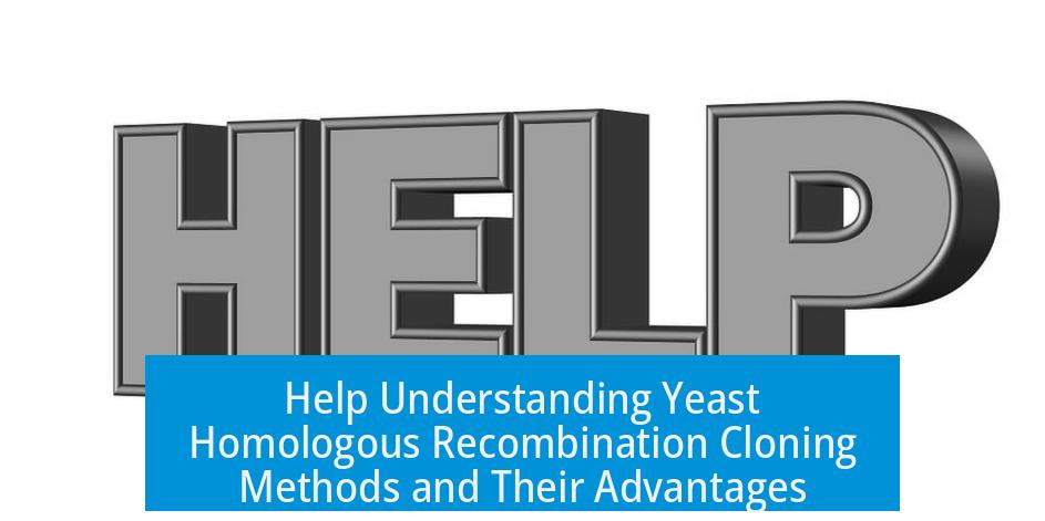 Help Understanding Yeast Homologous Recombination Cloning Methods and Their Advantages