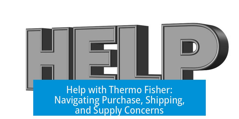 Help with Thermo Fisher: Navigating Purchase, Shipping, and Supply Concerns
