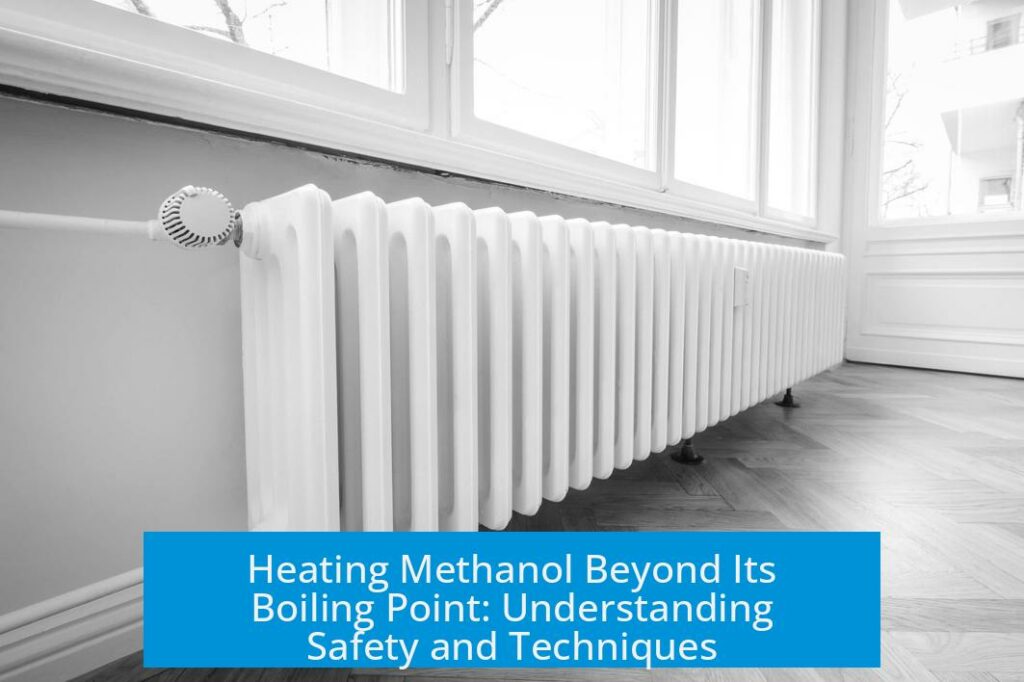 Heating Methanol Beyond Its Boiling Point: Understanding Safety and Techniques