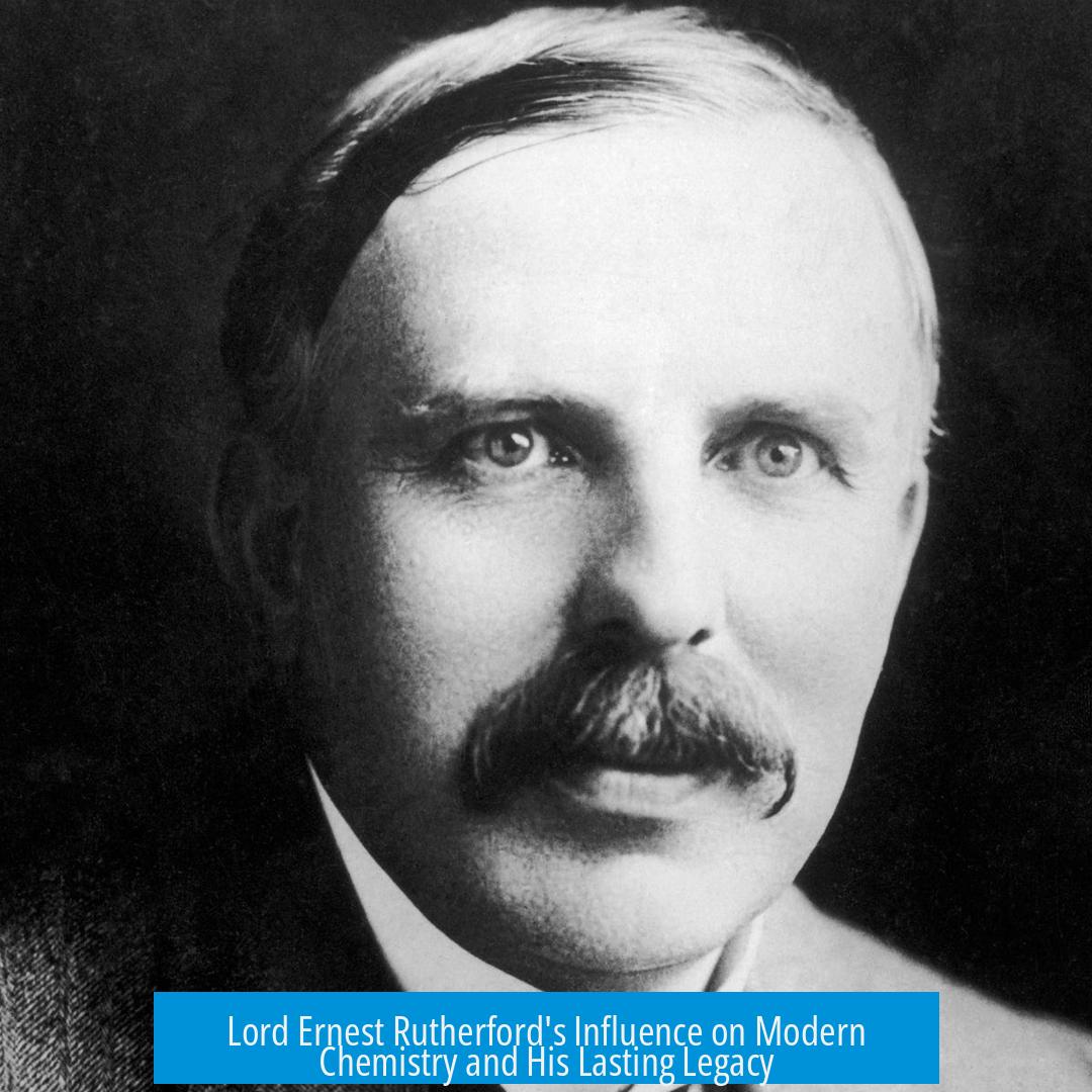 Lord Ernest Rutherford's Influence on Modern Chemistry and His Lasting Legacy