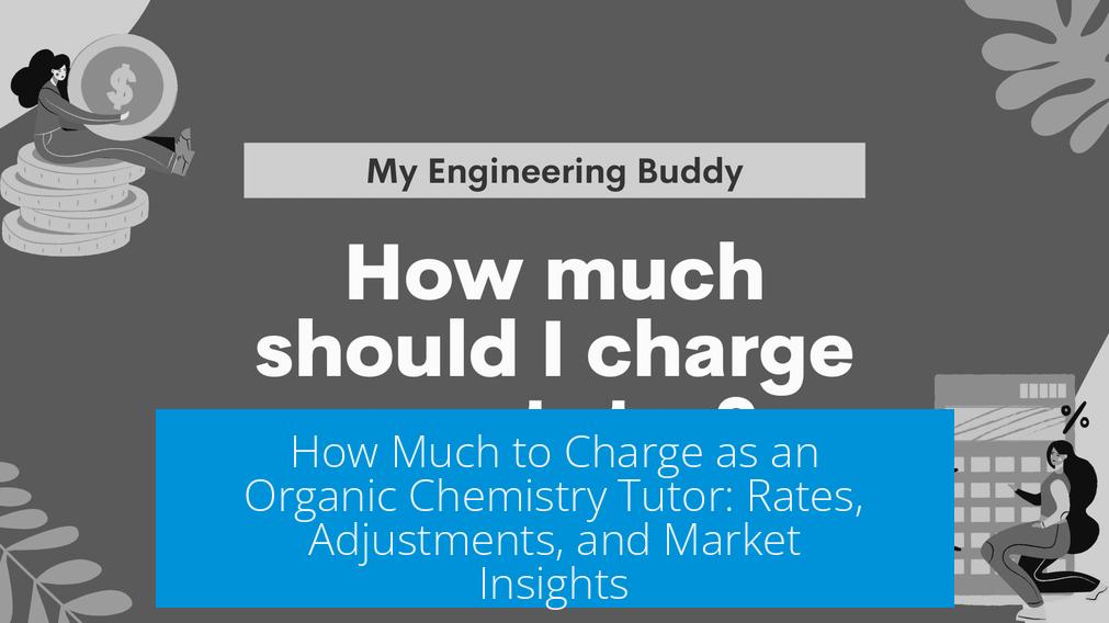 How Much to Charge as an Organic Chemistry Tutor: Rates, Adjustments, and Market Insights