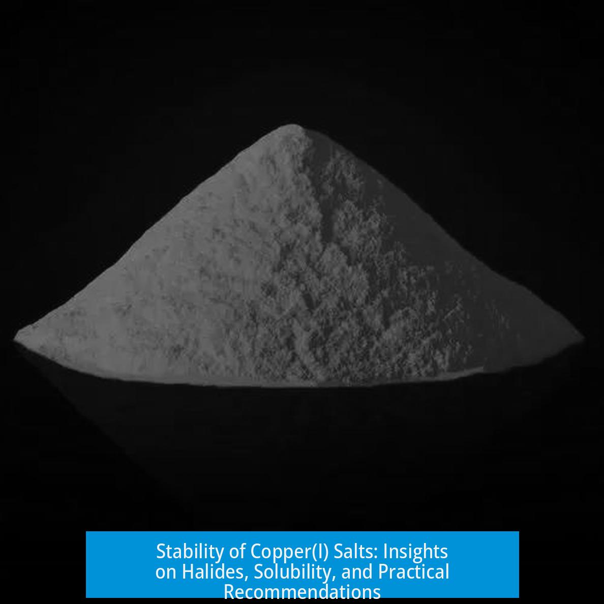 Stability of Copper(I) Salts: Insights on Halides, Solubility, and Practical Recommendations